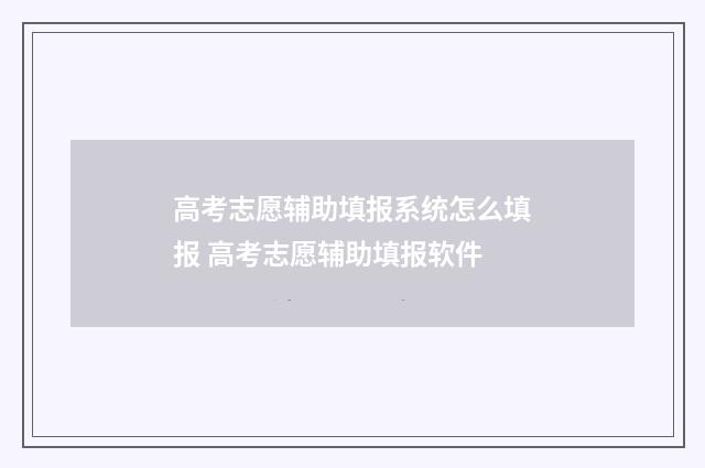 高考志愿辅助填报系统怎么填报 高考志愿辅助填报软件