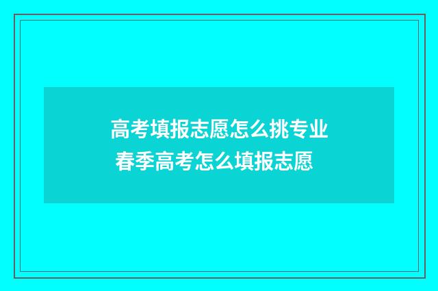 高考填报志愿怎么挑专业 春季高考怎么填报志愿