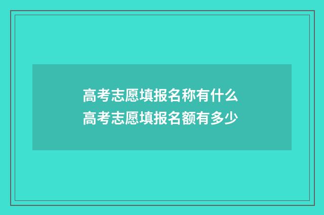高考志愿填报名称有什么 高考志愿填报名额有多少