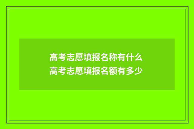 高考志愿填报名称有什么 高考志愿填报名额有多少