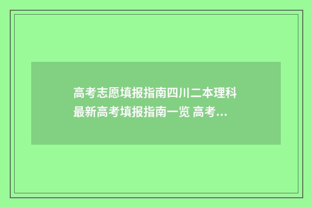 高考志愿填报指南四川二本理科 最新高考填报指南一览 高考志愿填报指导书