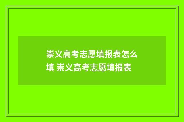 崇义高考志愿填报表怎么填 崇义高考志愿填报表