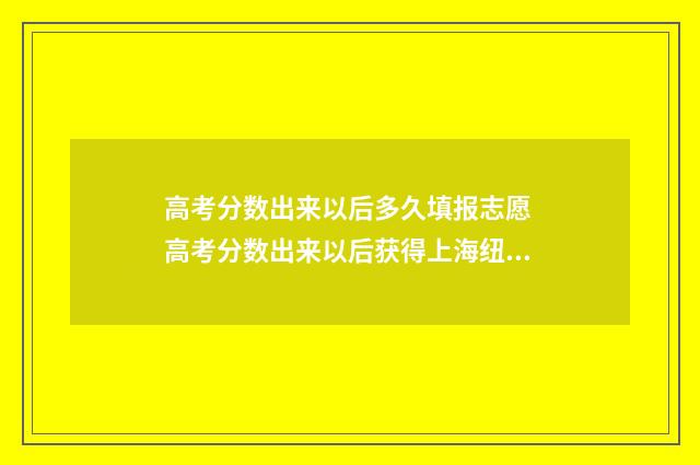 高考分数出来以后多久填报志愿 高考分数出来以后获得上海纽约大学的预录取可以不去吗