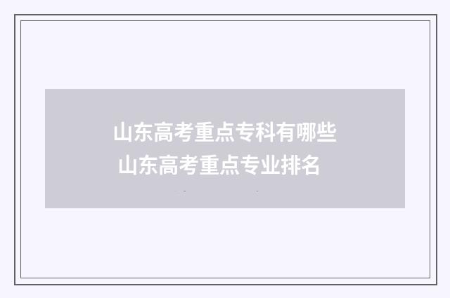 山东高考重点专科有哪些 山东高考重点专业排名