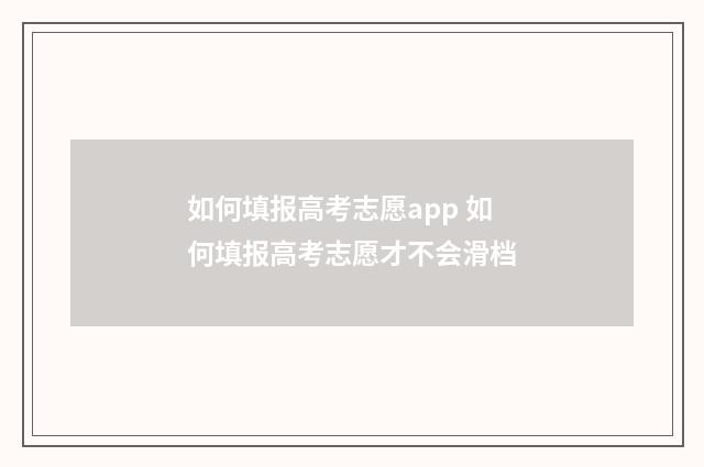 如何填报高考志愿app 如何填报高考志愿才不会滑档