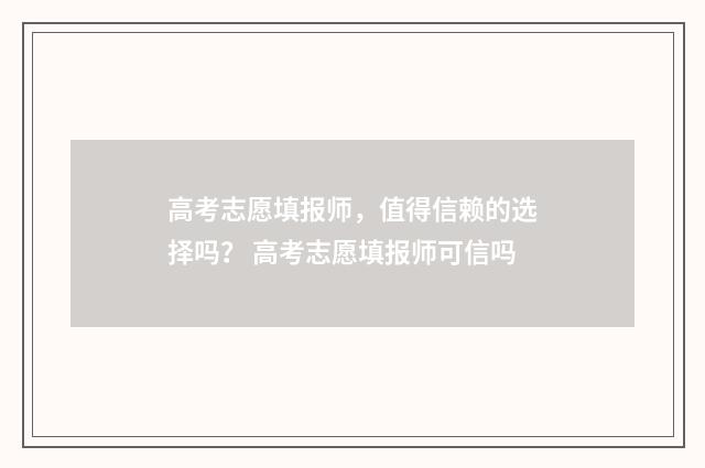 高考志愿填报师，值得信赖的选择吗？ 高考志愿填报师可信吗