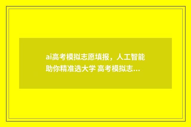ai高考模拟志愿填报，人工智能助你精准选大学 高考模拟志愿软件