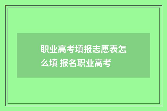 职业高考填报志愿表怎么填 报名职业高考