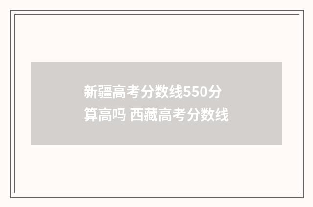 新疆高考分数线550分算高吗 西藏高考分数线