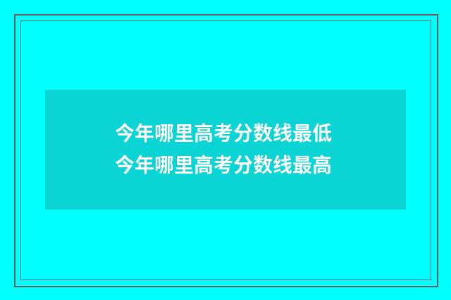 今年哪里高考分数线最低 今年哪里高考分数线最高