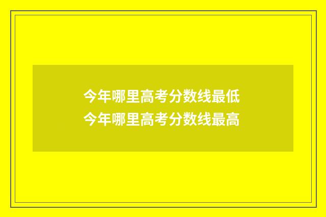今年哪里高考分数线最低 今年哪里高考分数线最高