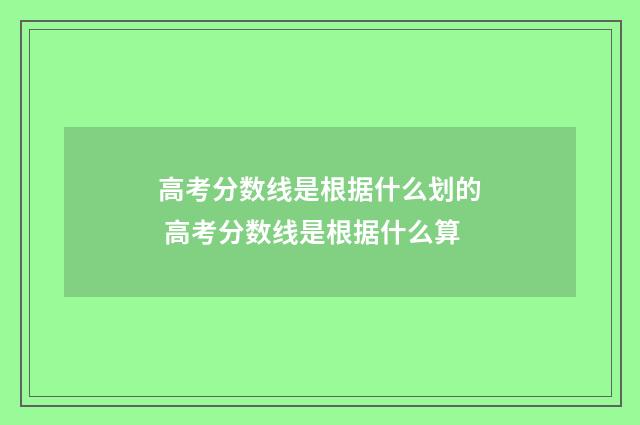 高考分数线是根据什么划的 高考分数线是根据什么算