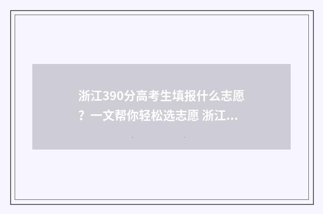 浙江390分高考生填报什么志愿？一文帮你轻松选志愿 浙江390分高考生多少人