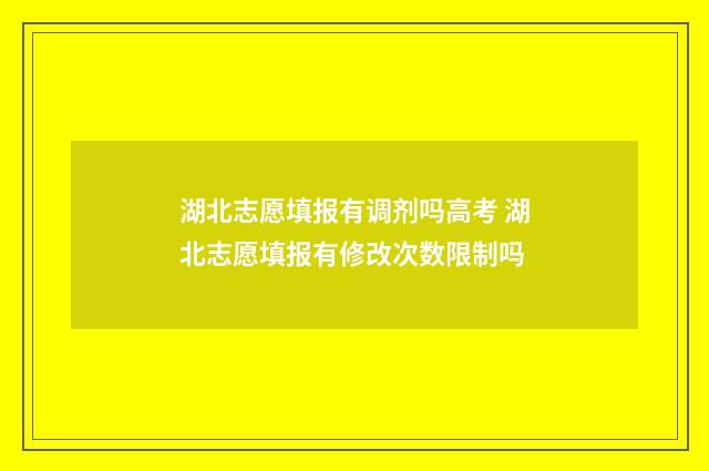 湖北志愿填报有调剂吗高考 湖北志愿填报有修改次数限制吗
