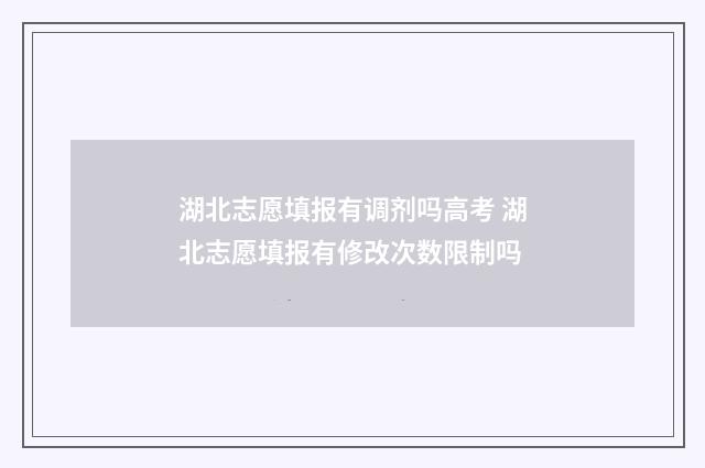 湖北志愿填报有调剂吗高考 湖北志愿填报有修改次数限制吗