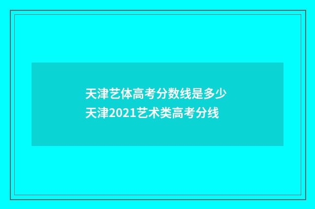 天津艺体高考分数线是多少 天津2021艺术类高考分线