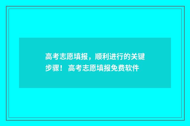 高考志愿填报，顺利进行的关键步骤！ 高考志愿填报免费软件