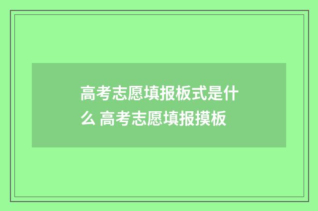 高考志愿填报板式是什么 高考志愿填报摸板