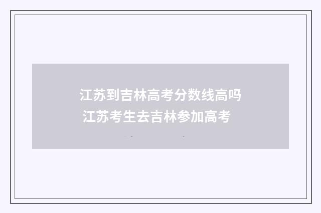 江苏到吉林高考分数线高吗 江苏考生去吉林参加高考