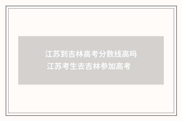 江苏到吉林高考分数线高吗 江苏考生去吉林参加高考