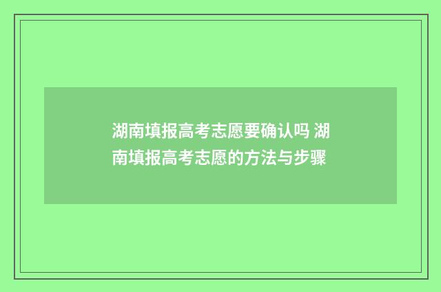 湖南填报高考志愿要确认吗 湖南填报高考志愿的方法与步骤