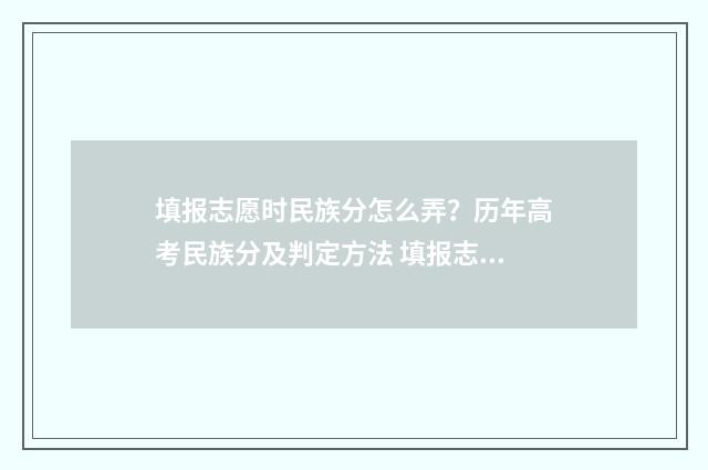填报志愿时民族分怎么弄？历年高考民族分及判定方法 填报志愿民族填写错误有影响吗