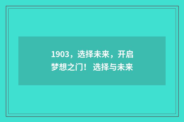 1903，选择未来，开启梦想之门！ 选择与未来
