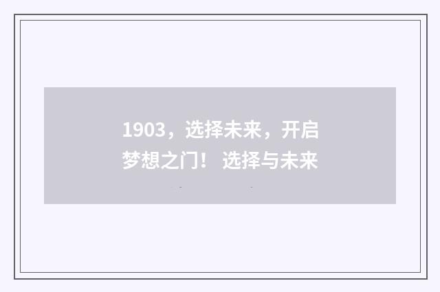 1903，选择未来，开启梦想之门！ 选择与未来