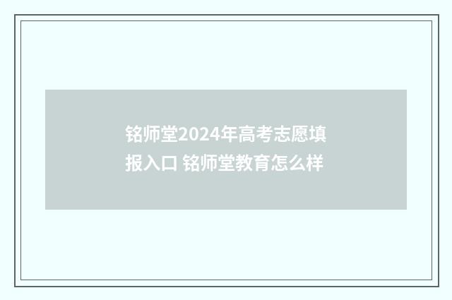 铭师堂2024年高考志愿填报入口 铭师堂教育怎么样