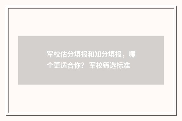 军校估分填报和知分填报，哪个更适合你？ 军校筛选标准
