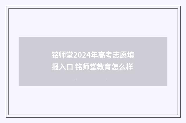 铭师堂2024年高考志愿填报入口 铭师堂教育怎么样