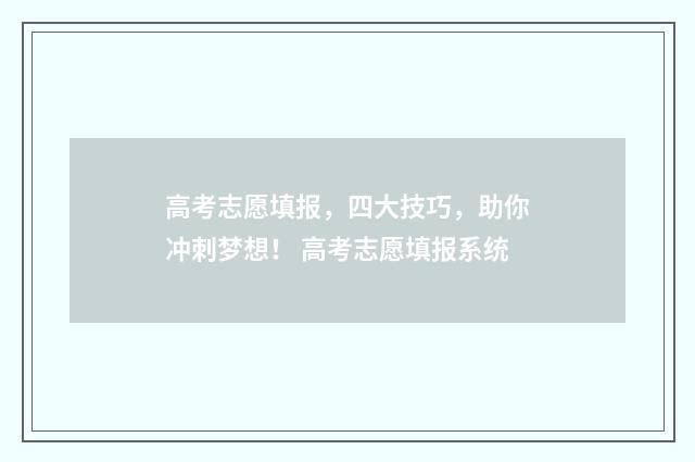 高考志愿填报，四大技巧，助你冲刺梦想！ 高考志愿填报系统