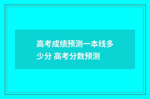 高考成绩预测一本线多少分 高考分数预测