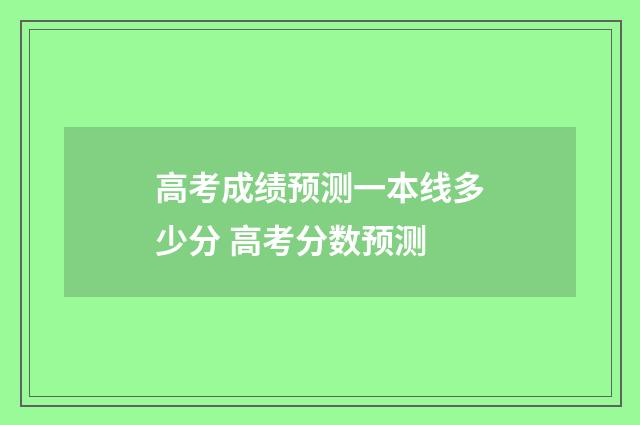 高考成绩预测一本线多少分 高考分数预测