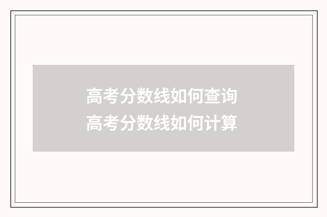 高考分数线如何查询 高考分数线如何计算