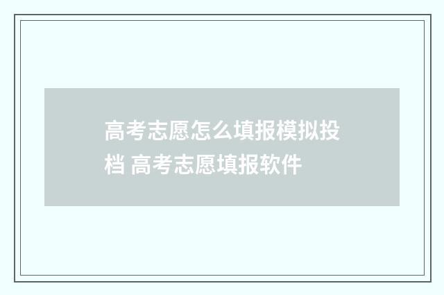 高考志愿怎么填报模拟投档 高考志愿填报软件