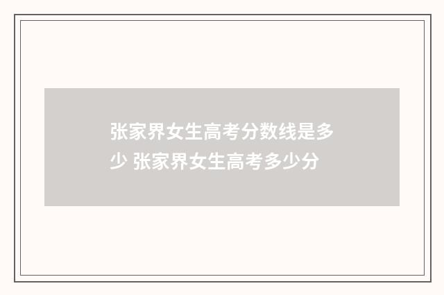 张家界女生高考分数线是多少 张家界女生高考多少分