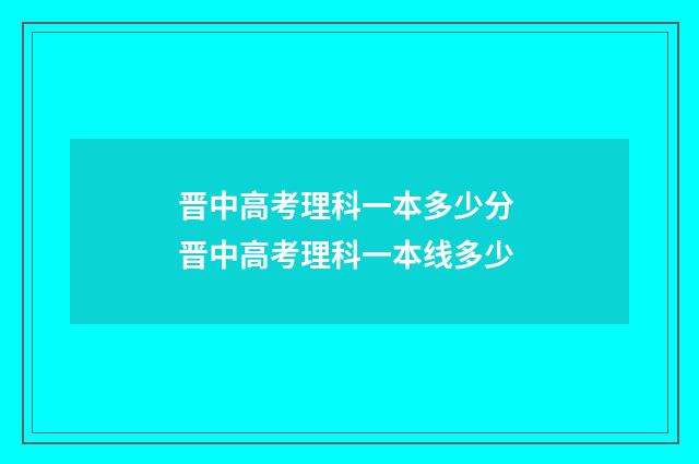 晋中高考理科一本多少分 晋中高考理科一本线多少