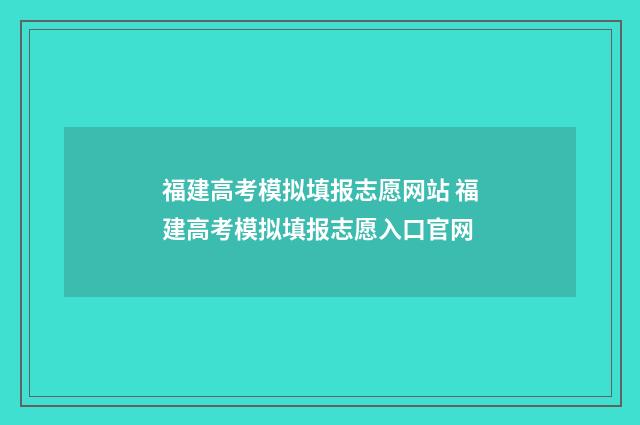 福建高考模拟填报志愿网站 福建高考模拟填报志愿入口官网