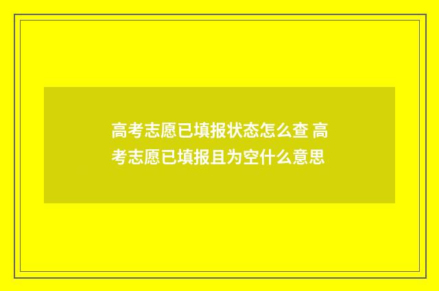 高考志愿已填报状态怎么查 高考志愿已填报且为空什么意思