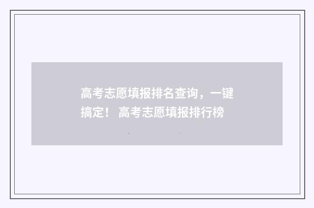 高考志愿填报排名查询，一键搞定！ 高考志愿填报排行榜