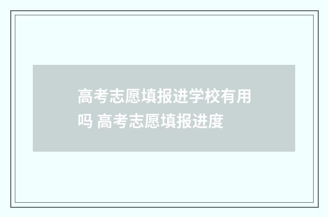 高考志愿填报进学校有用吗 高考志愿填报进度