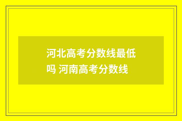 河北高考分数线最低吗 河南高考分数线