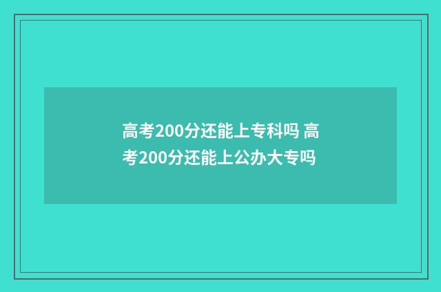 高考200分还能上专科吗 高考200分还能上公办大专吗