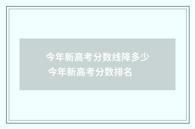 今年新高考分数线降多少 今年新高考分数排名