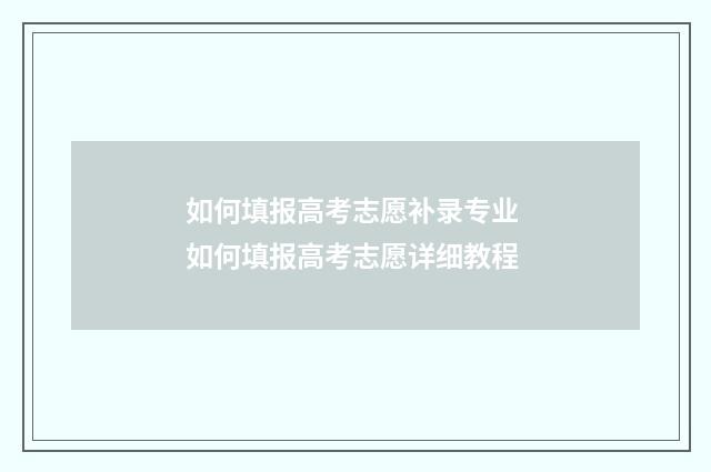如何填报高考志愿补录专业 如何填报高考志愿详细教程