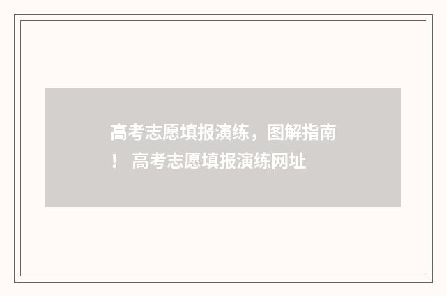 高考志愿填报演练，图解指南！ 高考志愿填报演练网址