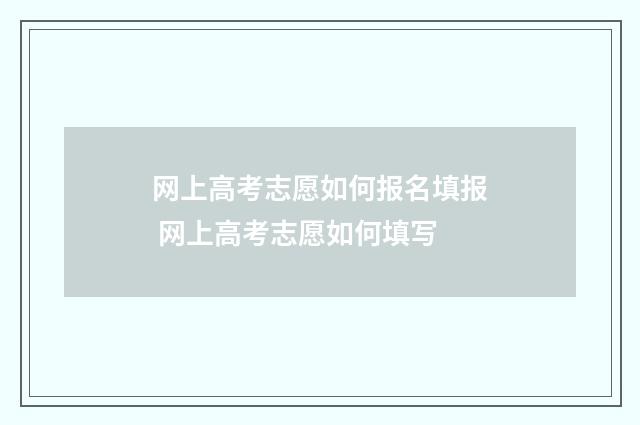 网上高考志愿如何报名填报 网上高考志愿如何填写