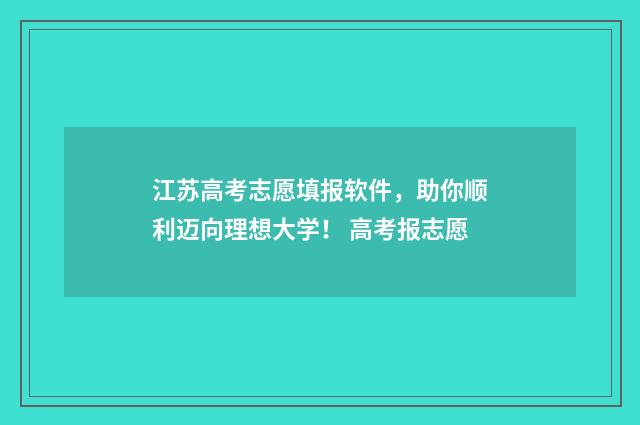 江苏高考志愿填报软件，助你顺利迈向理想大学！ 高考报志愿