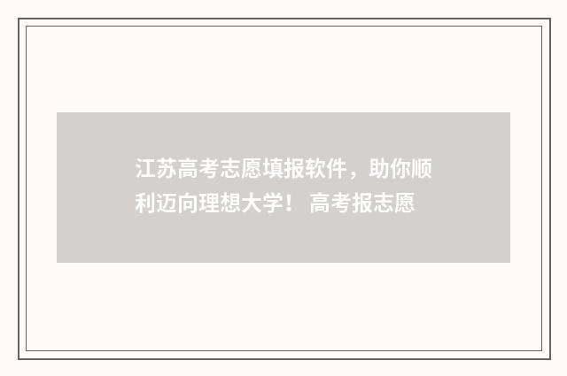 江苏高考志愿填报软件，助你顺利迈向理想大学！ 高考报志愿
